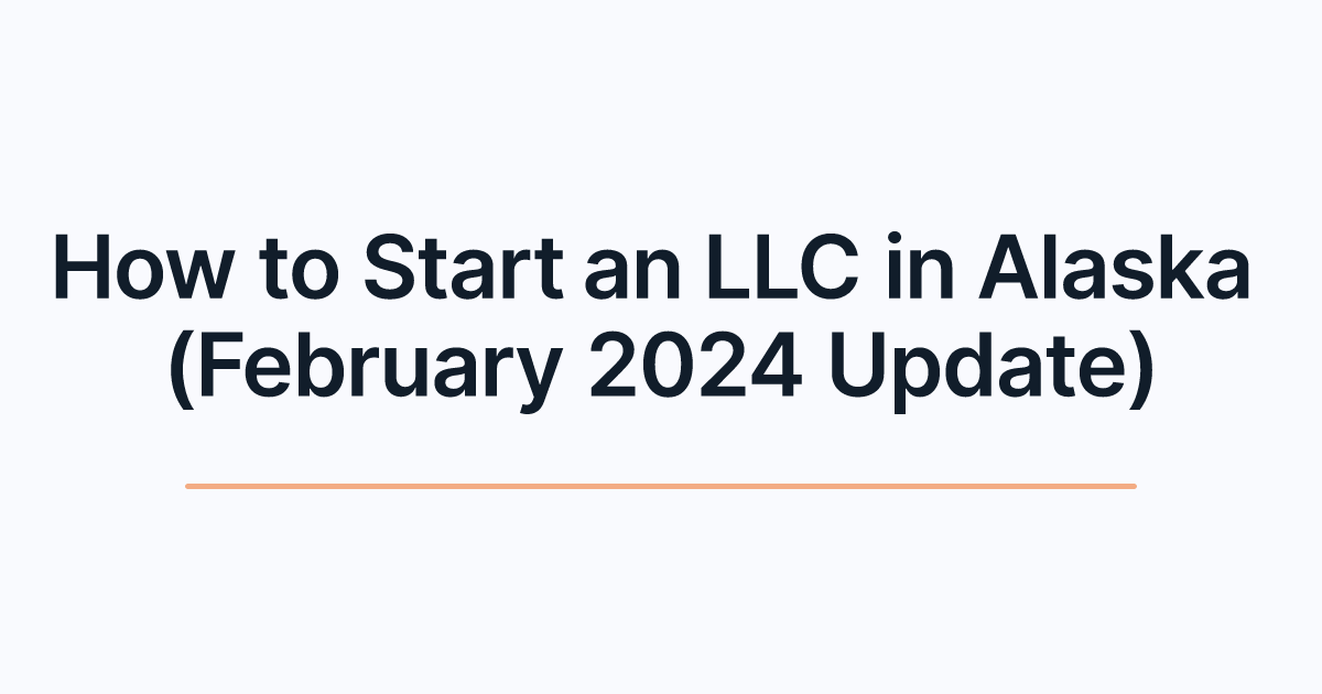 How to Start an LLC in Alaska (February 2024 Update)